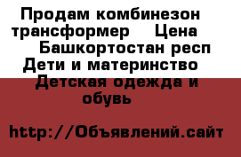 Продам комбинезон - трансформер  › Цена ­ 800 - Башкортостан респ. Дети и материнство » Детская одежда и обувь   